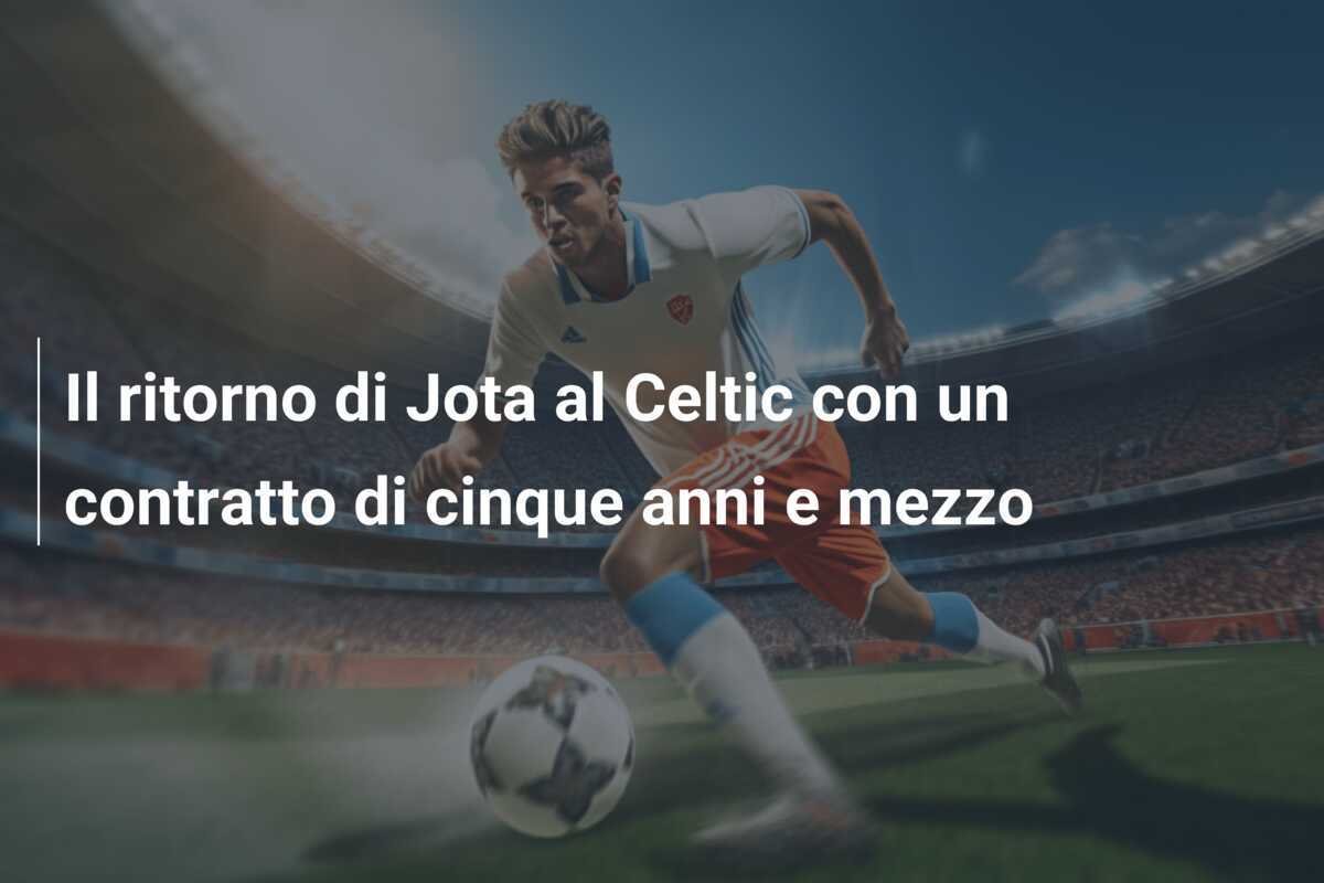 Il ritorno di Jota al Celtic con un contratto di cinque anni e mezzo
