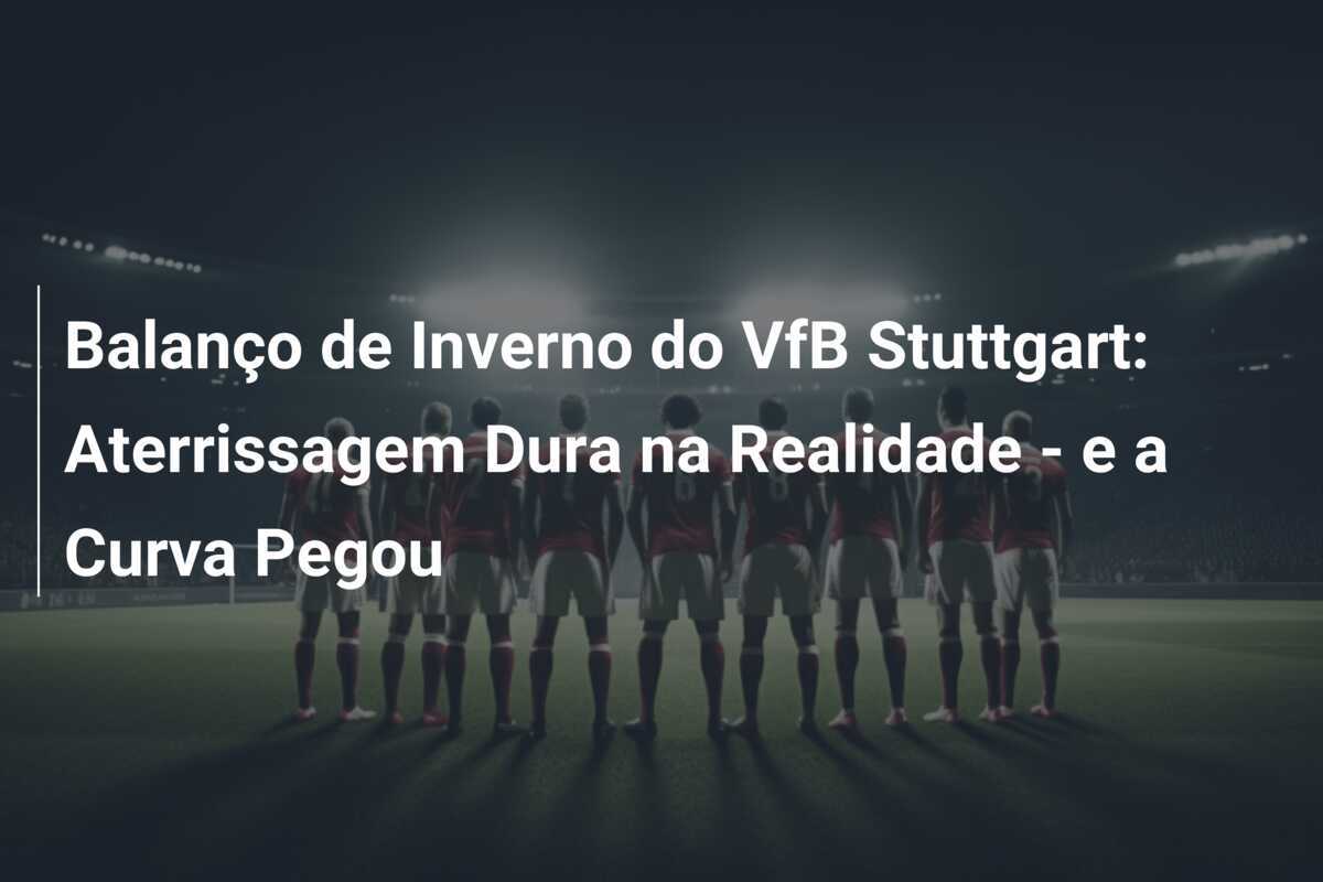 Balanço de Inverno do VfB Stuttgart: Aterrissagem Dura na Realidade - e a Curva Pegou
