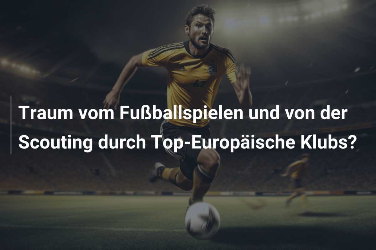 Traum vom Fußballspielen und von der Scouting durch Top-Europäische Klubs?