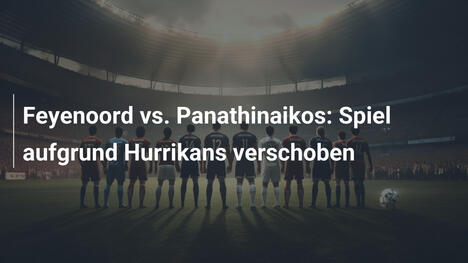 Feyenoord vs. Panathinaikos: Spiel aufgrund Hurrikans verschoben