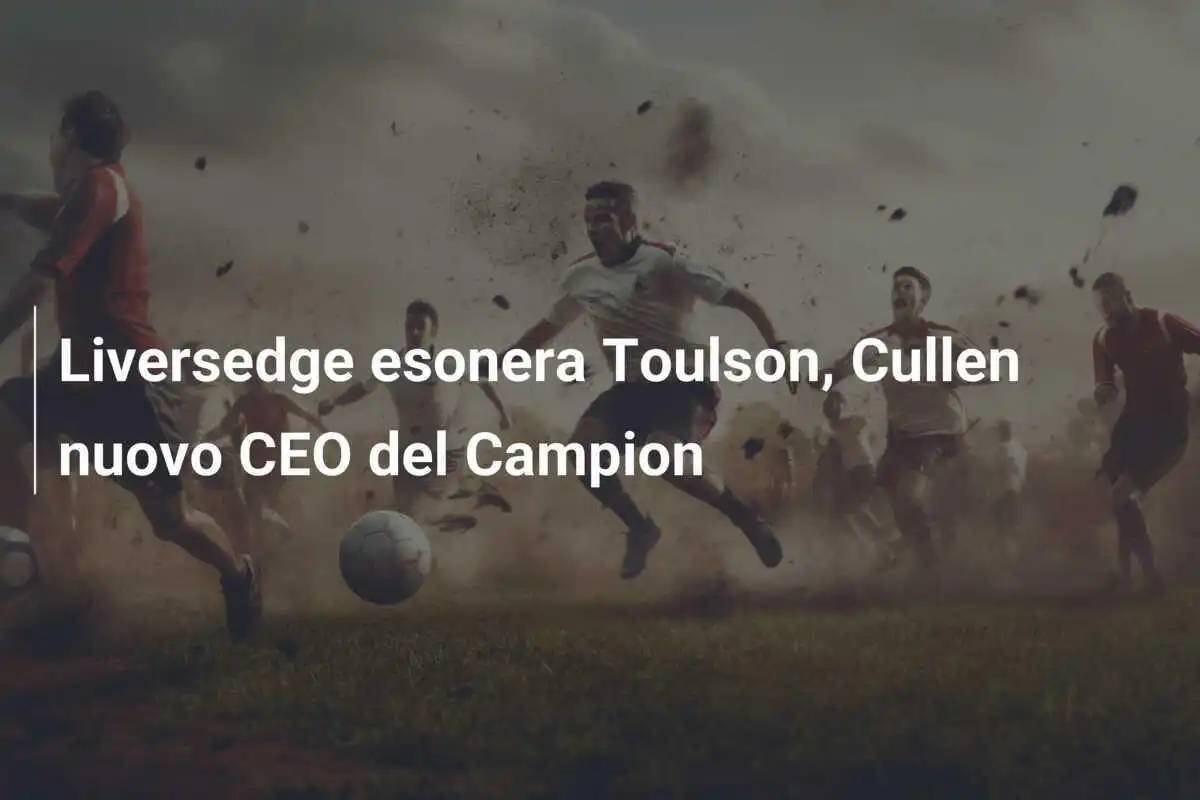 Liversedge esonera Toulson, Cullen nuovo CEO del Campion
