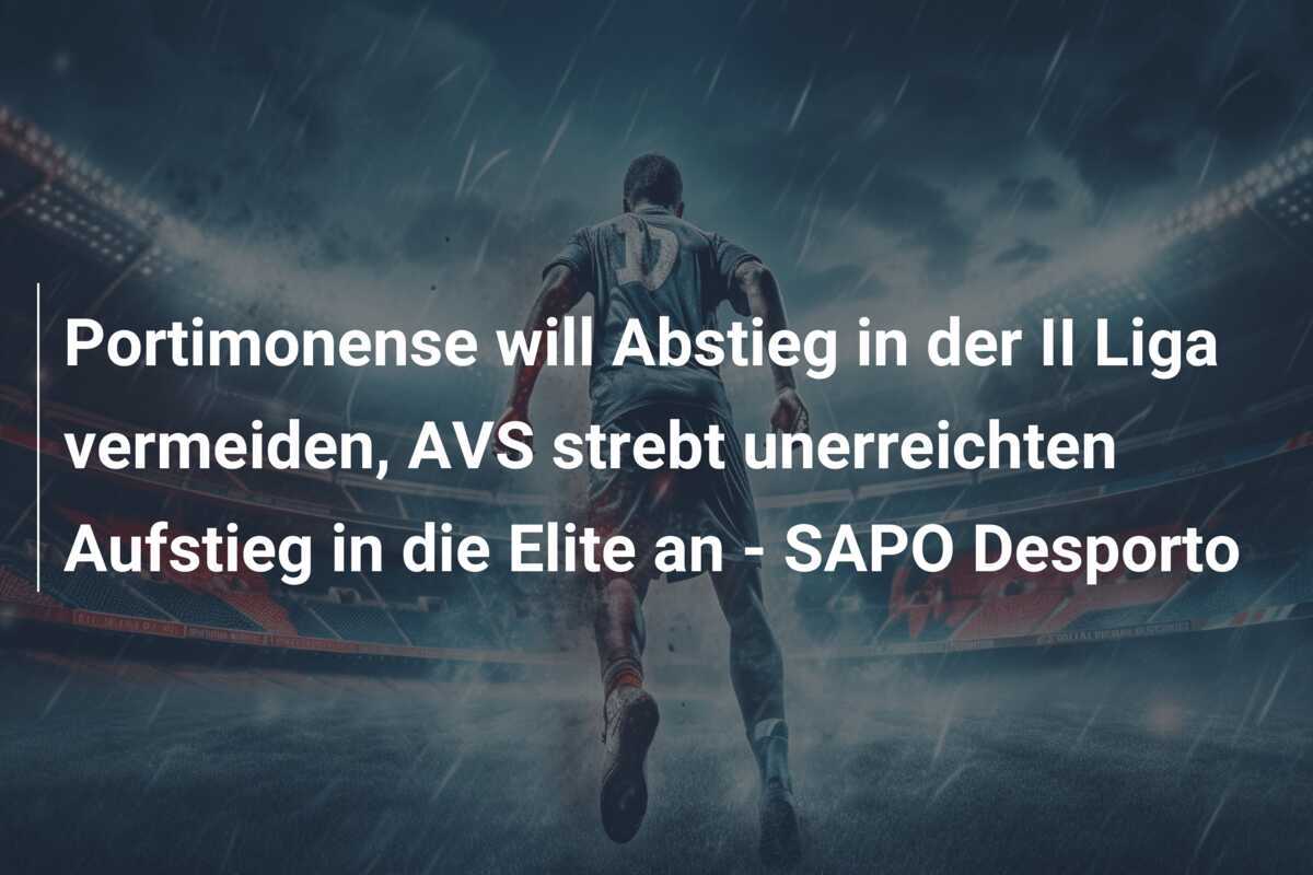 Portimonense will Abstieg in der II Liga vermeiden, AVS strebt unerreichten Aufstieg in die Elite an – SAPO Desporto