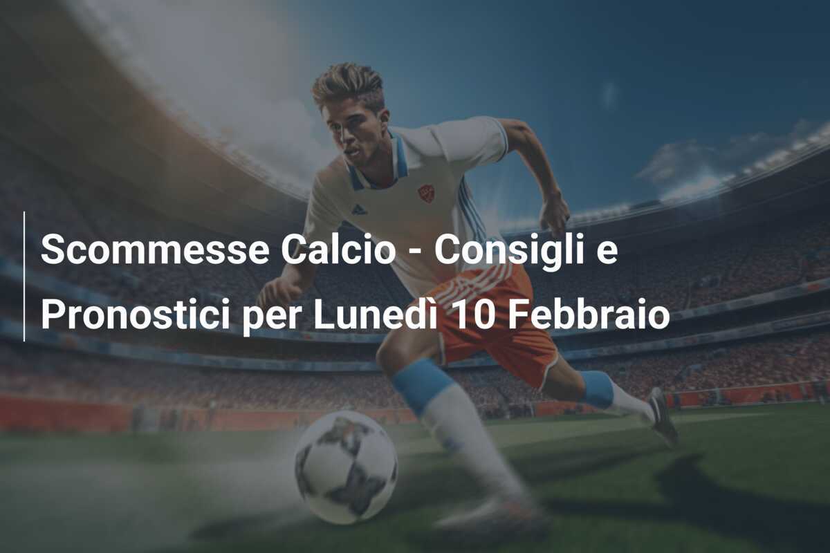Scommesse Calcio - Consigli e Pronostici per Lunedì 10 Febbraio