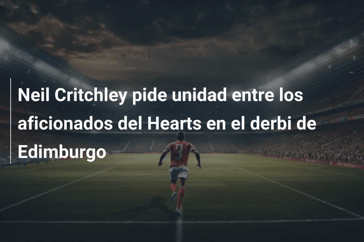Neil Critchley pide unidad entre los aficionados del Hearts en el derbi de Edimburgo