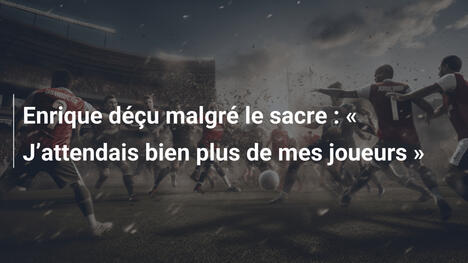 Enrique déçu malgré le sacre : « J’attendais bien plus de mes joueurs »