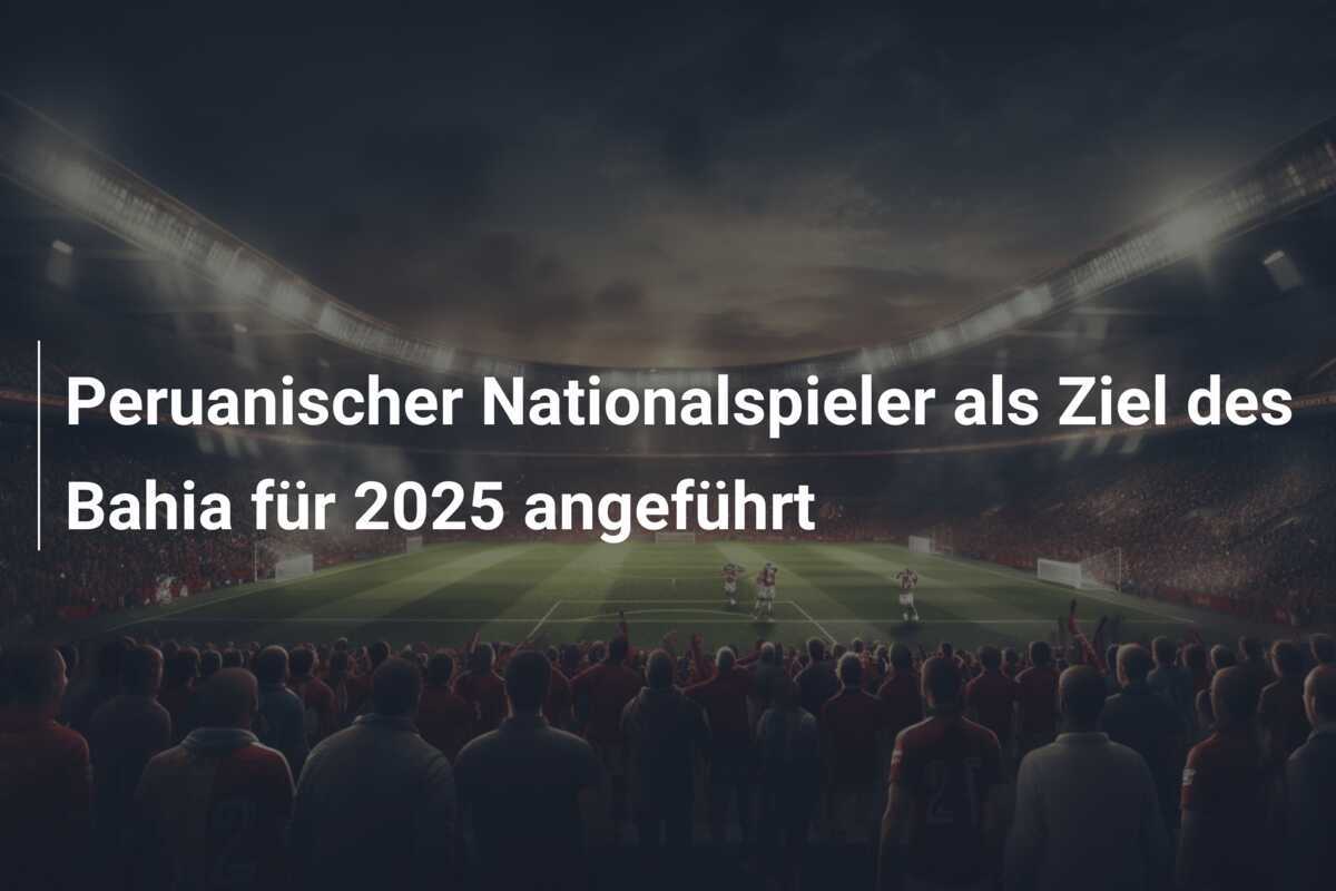 Peruanischer Nationalspieler als Ziel des Bahia für 2025 angeführt