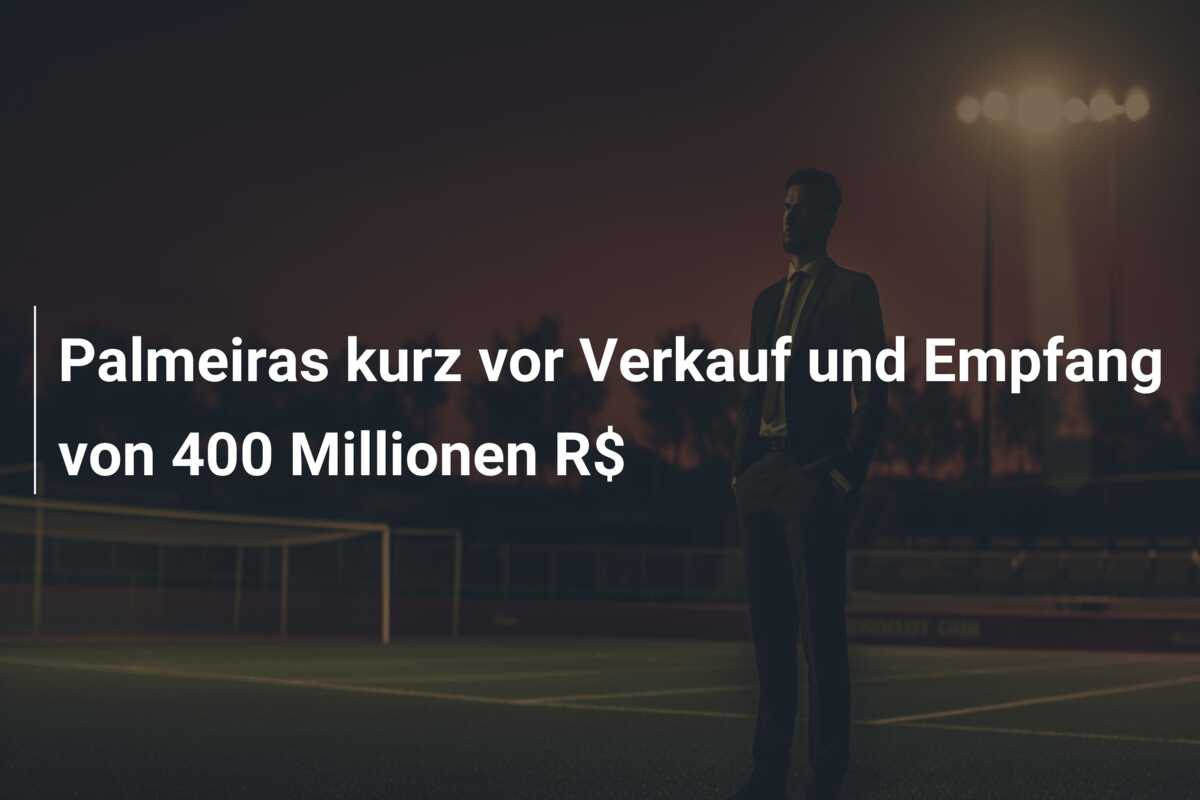 Palmeiras kurz vor Verkauf und Empfang von 400 Millionen R$