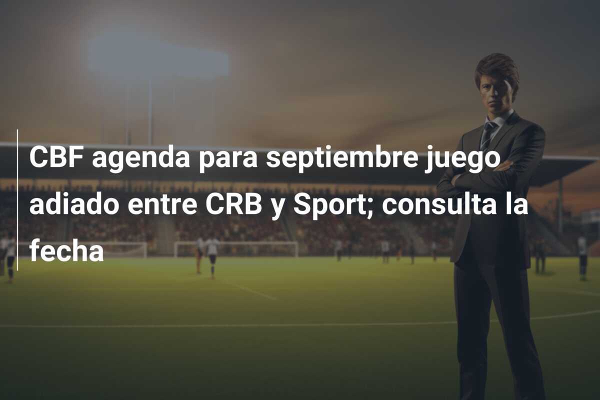 CBF agenda para septiembre juego adiado entre CRB y Sport; consulta la fecha