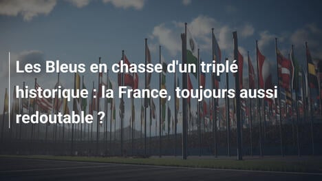 Les Bleus en chasse d'un triplé historique : la France, toujours aussi redoutable ?