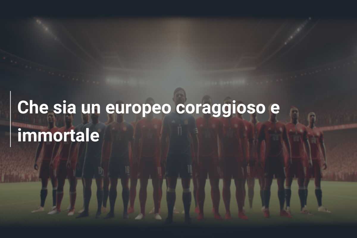 Che sia un europeo coraggioso e immortale