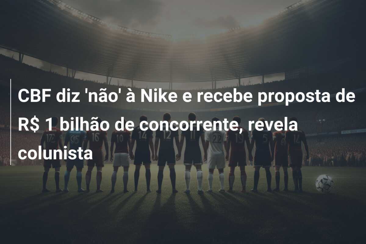 CBF diz 'não' à Nike e recebe proposta de R$ 1 bilhão de concorrente, revela colunista