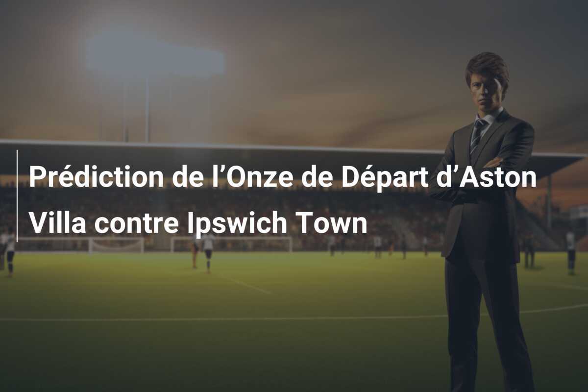 Prédiction de l’Onze de Départ d’Aston Villa contre Ipswich Town