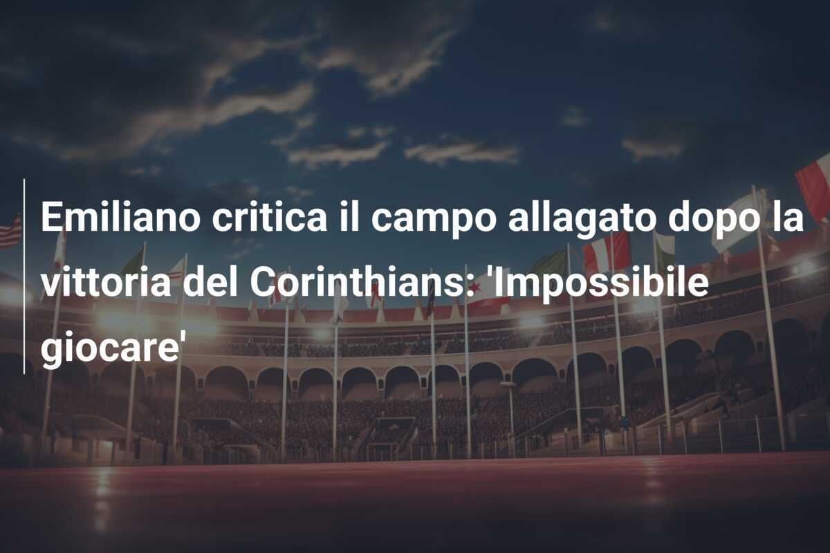 Emiliano critica il campo allagato dopo la vittoria del Corinthians: 'Impossibile giocare'