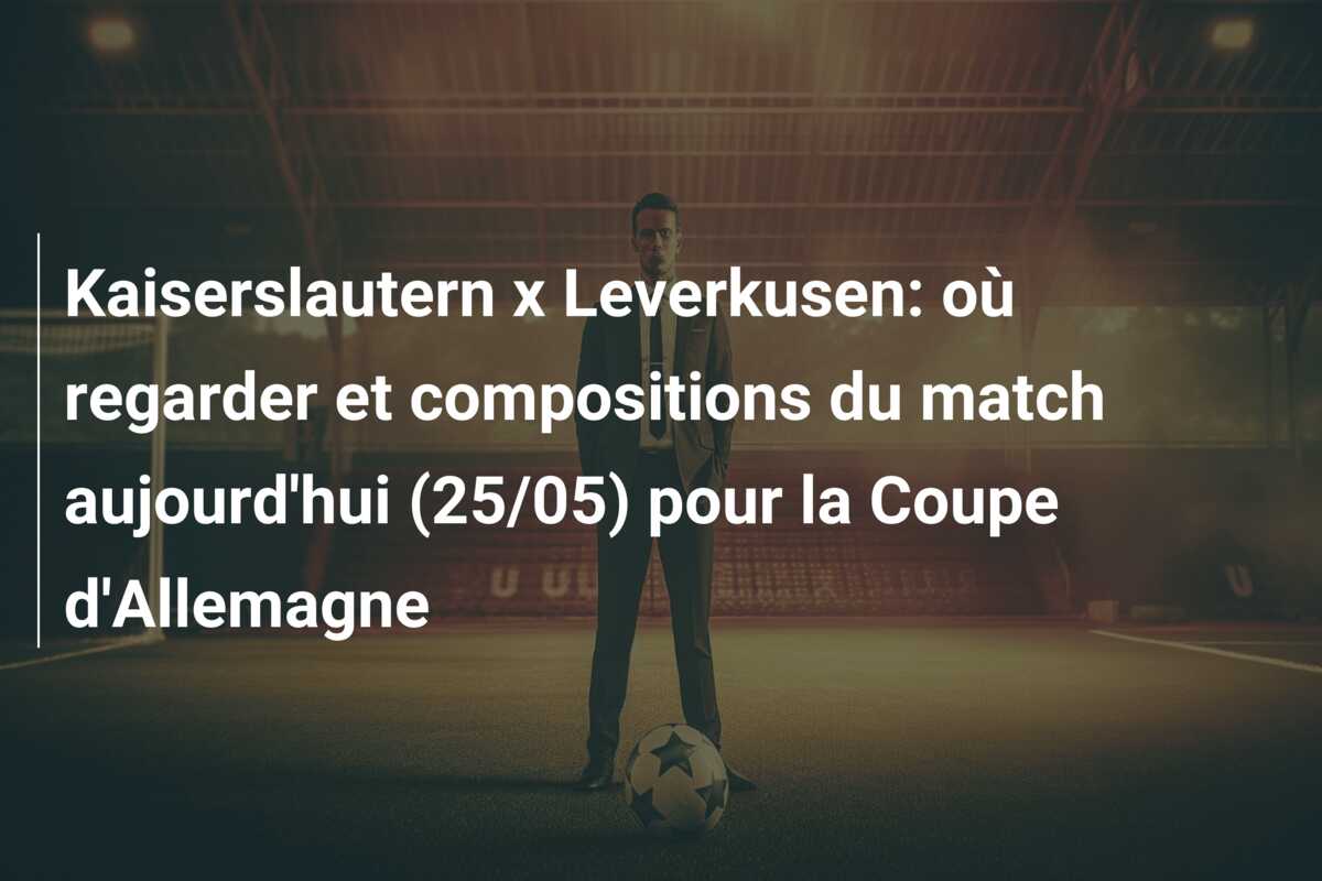 Kaiserslautern x Leverkusen: où regarder et compositions du match aujourd’hui (25/05) pour la Coupe d’Allemagne