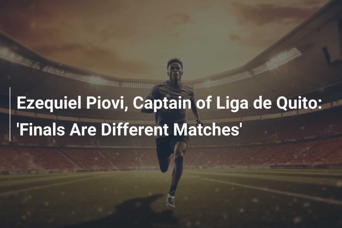 Ezequiel Piovi, Capitano della Liga de Quito: 'Le Finali Sono Partite Diverse'