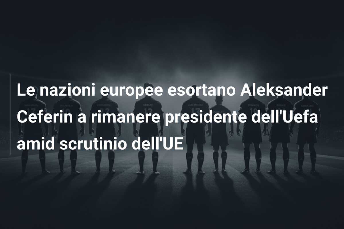 Le nazioni europee esortano Aleksander Ceferin a rimanere presidente dell'Uefa amid scrutinio dell'UE
