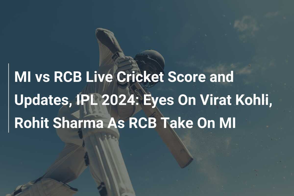 MI vs RCB Live Cricket Score and Updates, IPL 2024: Eyes On Virat Kohli ...