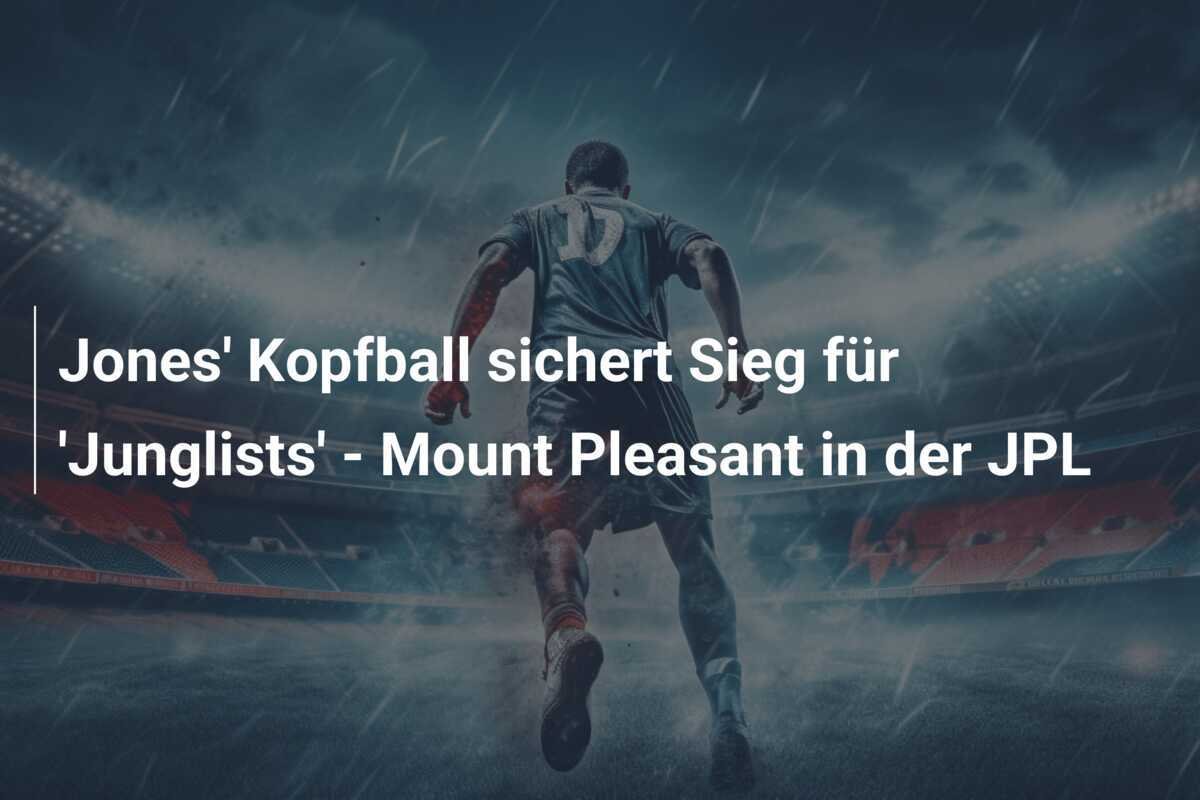 Jones' Kopfball sichert Sieg für 'Junglists' - Mount Pleasant in der JPL