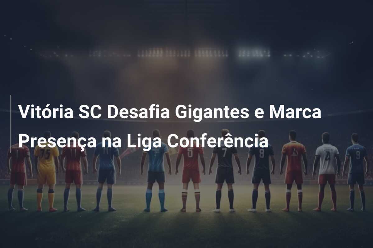 Vitória SC Desafia Gigantes e Marca Presença na Liga Conferência
