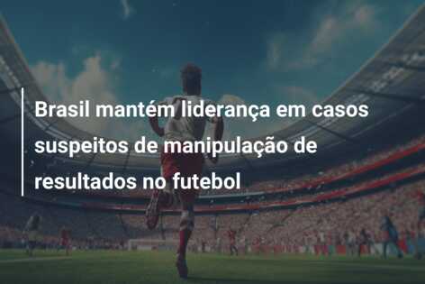 Brasil mantém liderança em casos suspeitos de manipulação de resultados no futebol