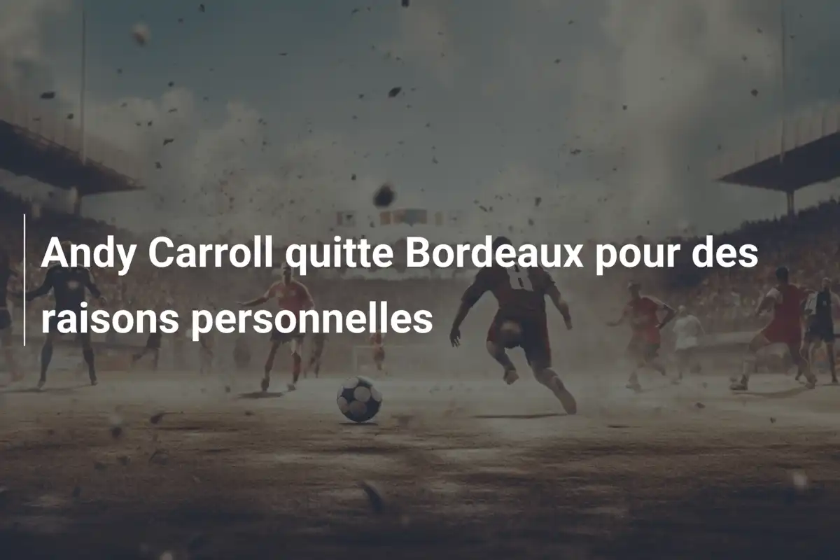 Andy Carroll quitte Bordeaux pour des raisons personnelles
