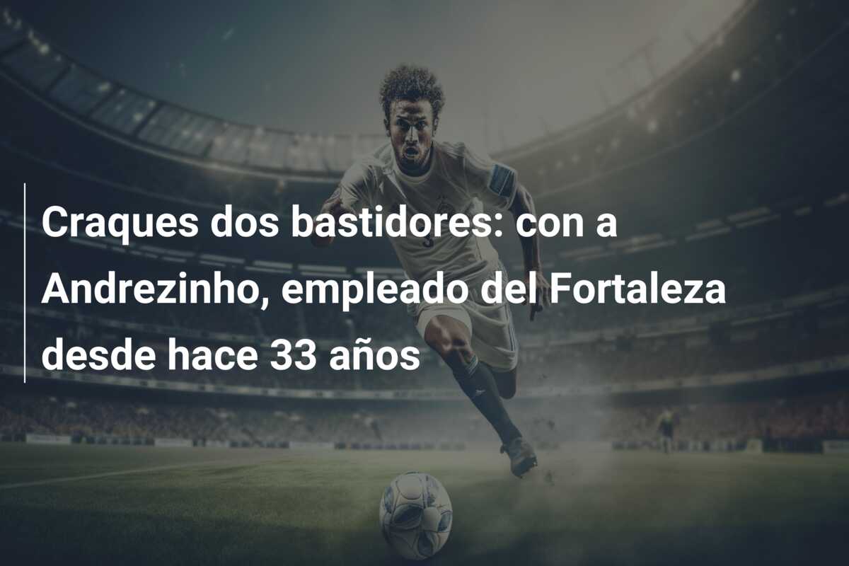 Craques dos bastidores: con a Andrezinho, empleado del Fortaleza desde hace 33 años
