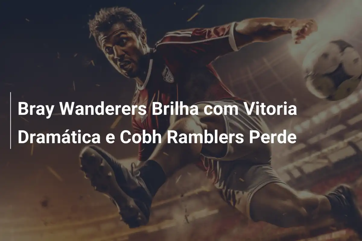Bray Wanderers Brilha com Vitoria Dramática e Cobh Ramblers Perde