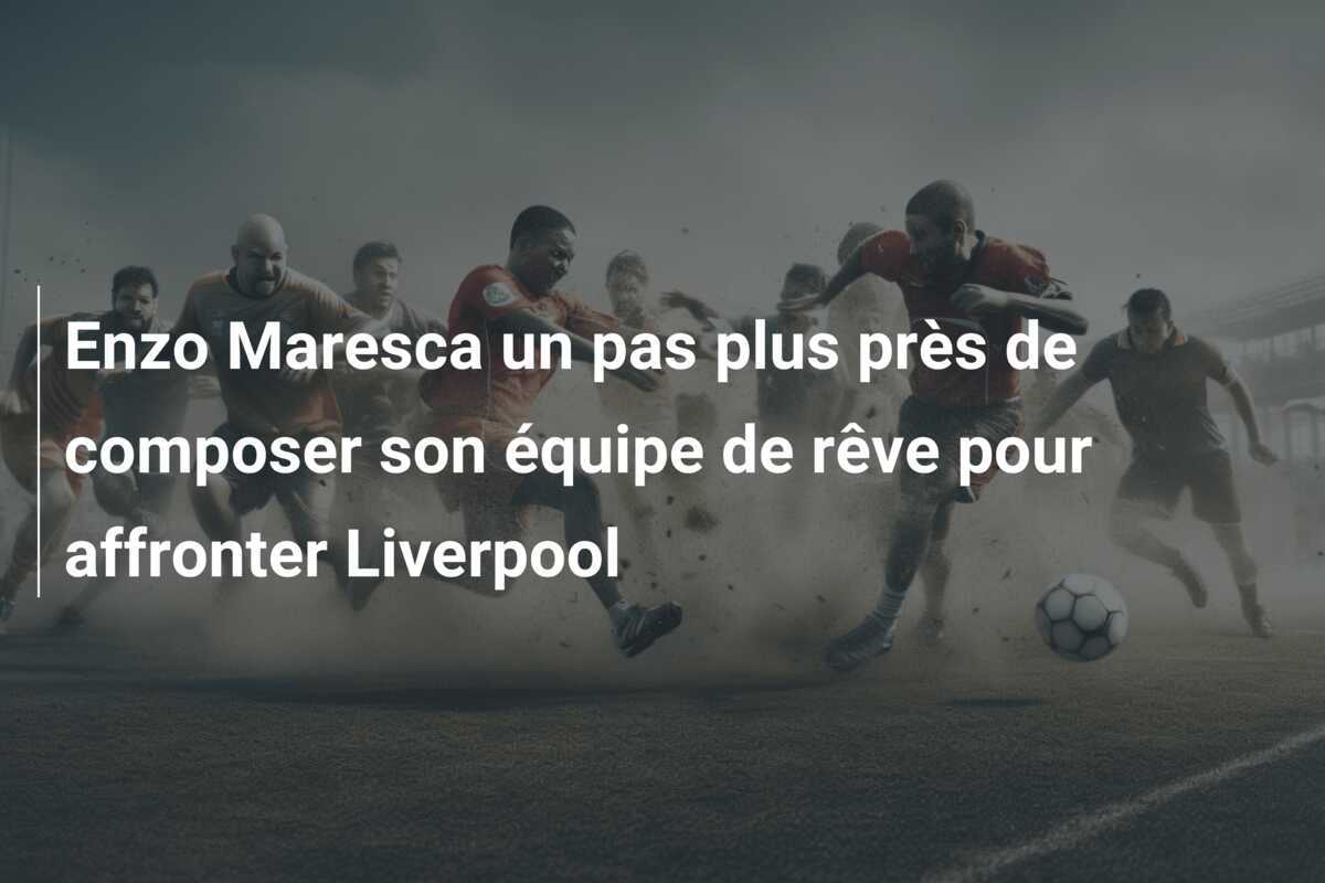 Enzo Maresca un pas plus près de composer son équipe de rêve pour affronter Liverpool