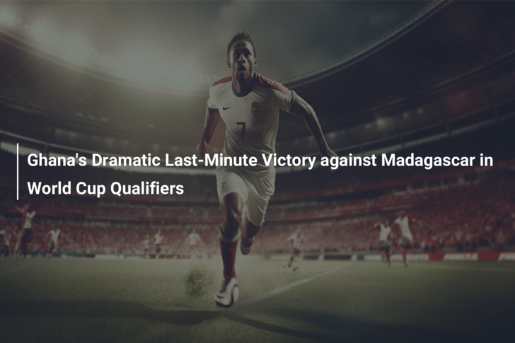 Ghana’s Dramatic Last-Minute Victory against Madagascar in World Cup Qualifiers