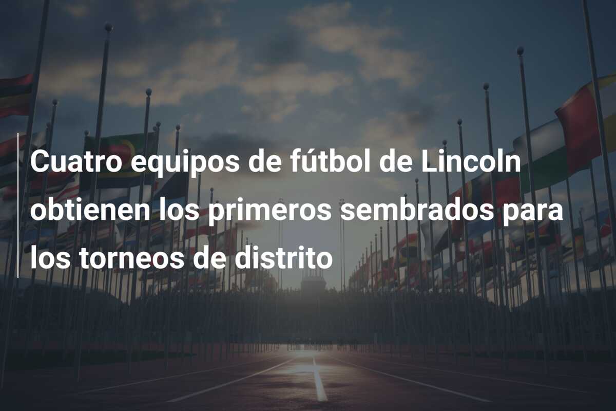 Cuatro equipos de fútbol de Lincoln obtienen los primeros sembrados para los torneos de distrito