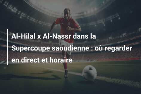Al-Hilal x Al-Nassr dans la Supercoupe saoudienne : où regarder en direct et horaire