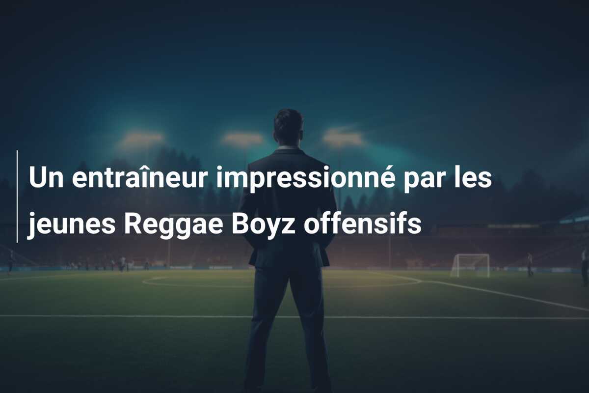 Un entraîneur impressionné par les jeunes Reggae Boyz offensifs