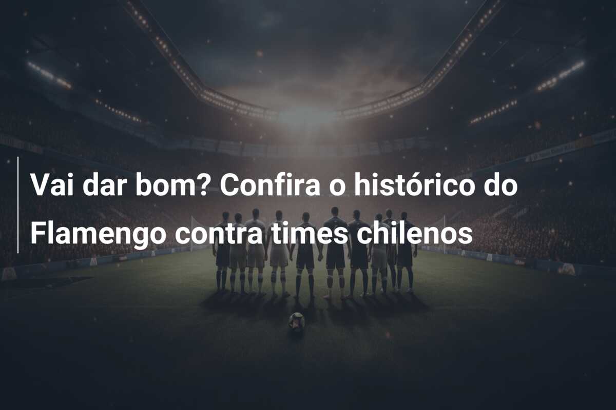 Vai dar bom? Confira o histórico do Flamengo contra times chilenos