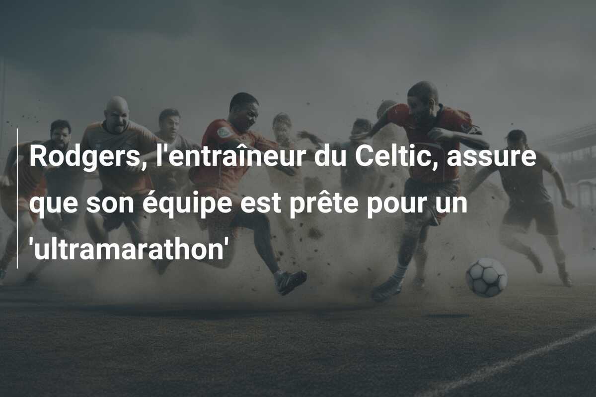 Rodgers, l'entraîneur du Celtic, assure que son équipe est prête pour un 'ultramarathon'