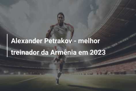 Alexander Petrakov – melhor treinador da Armênia em 2023