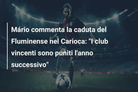 Mário commenta la caduta del Fluminense nel Carioca: “I club vincenti sono puniti l’anno successivo”