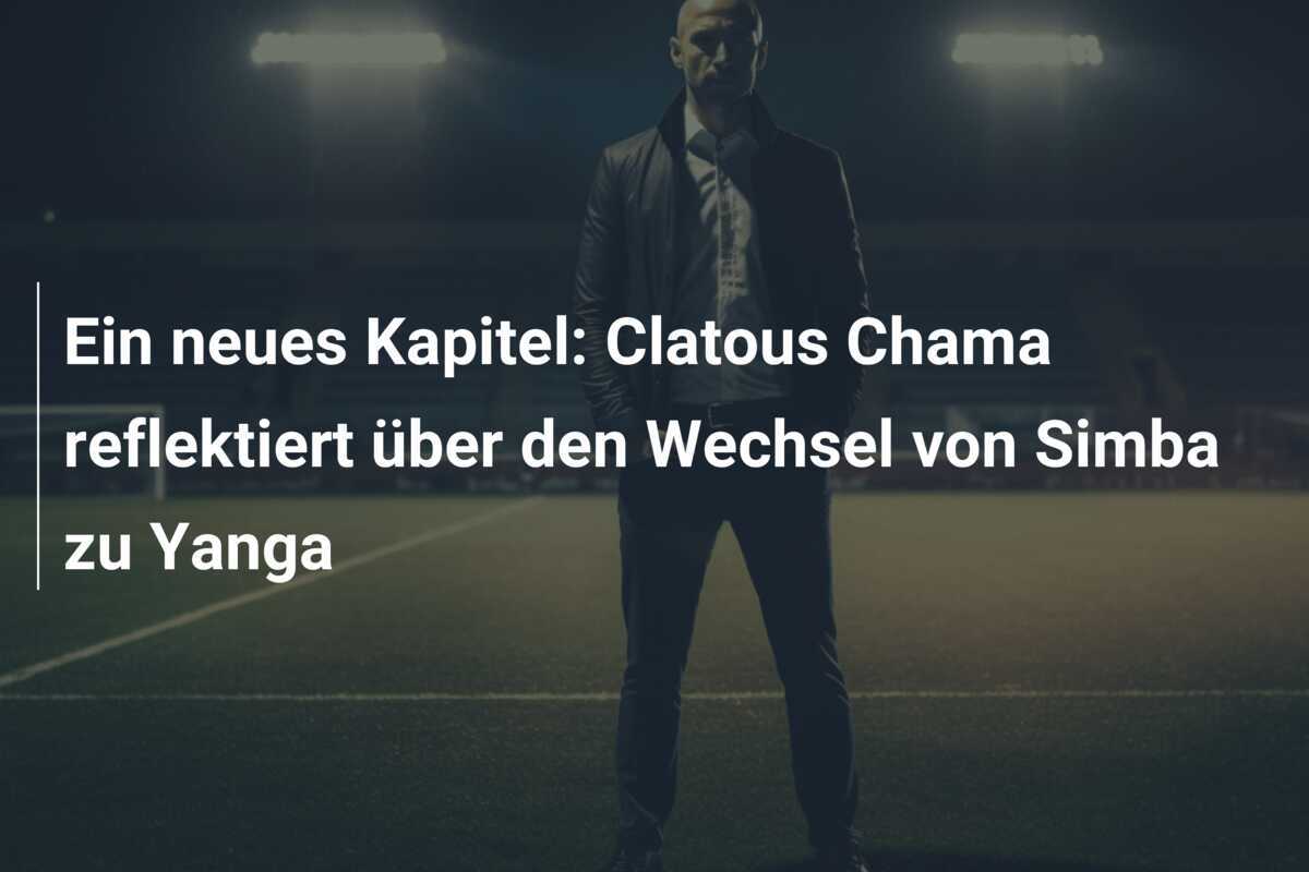 Ein neues Kapitel: Clatous Chama reflektiert über den Wechsel von Simba zu Yanga