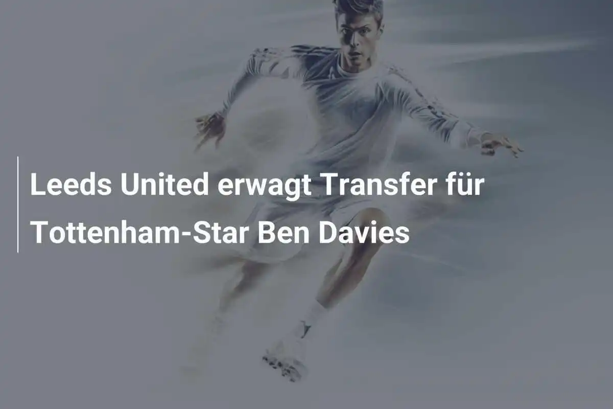Leeds United erwagt Transfer für Tottenham-Star Ben Davies