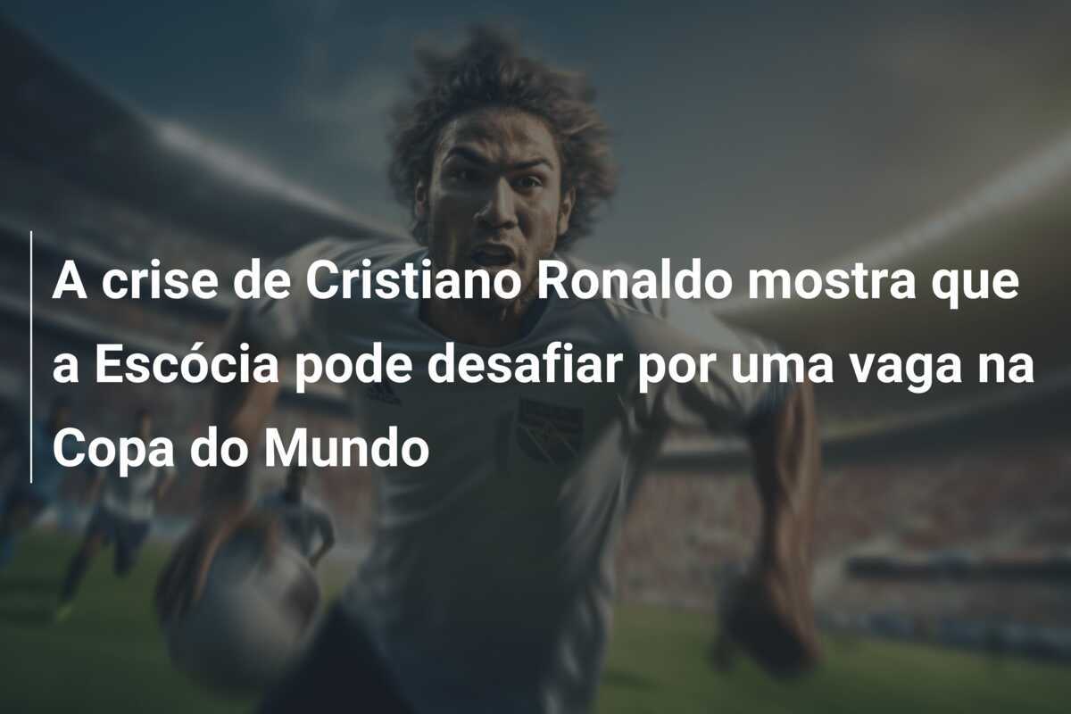 A crise de Cristiano Ronaldo mostra que a Escócia pode desafiar por uma vaga na Copa do Mundo