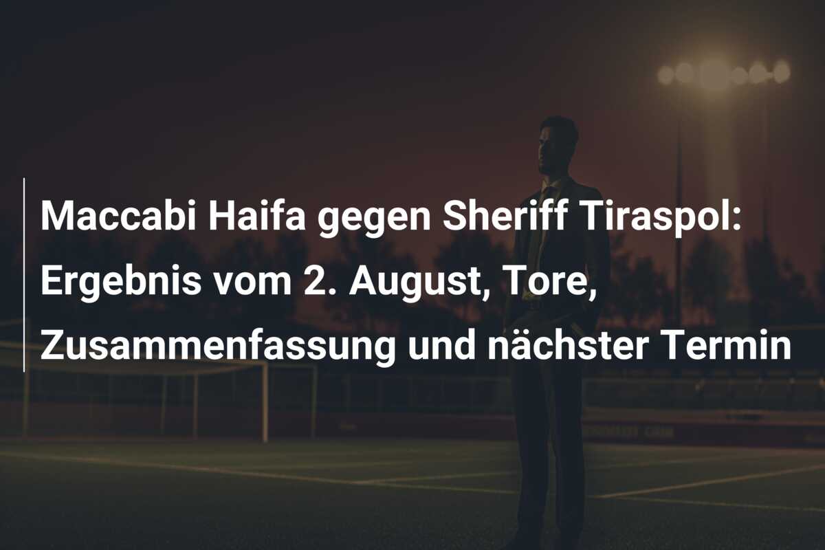 Maccabi Haifa gegen Sheriff Tiraspol: Ergebnis vom 2. August, Tore, Zusammenfassung und nächster Termin