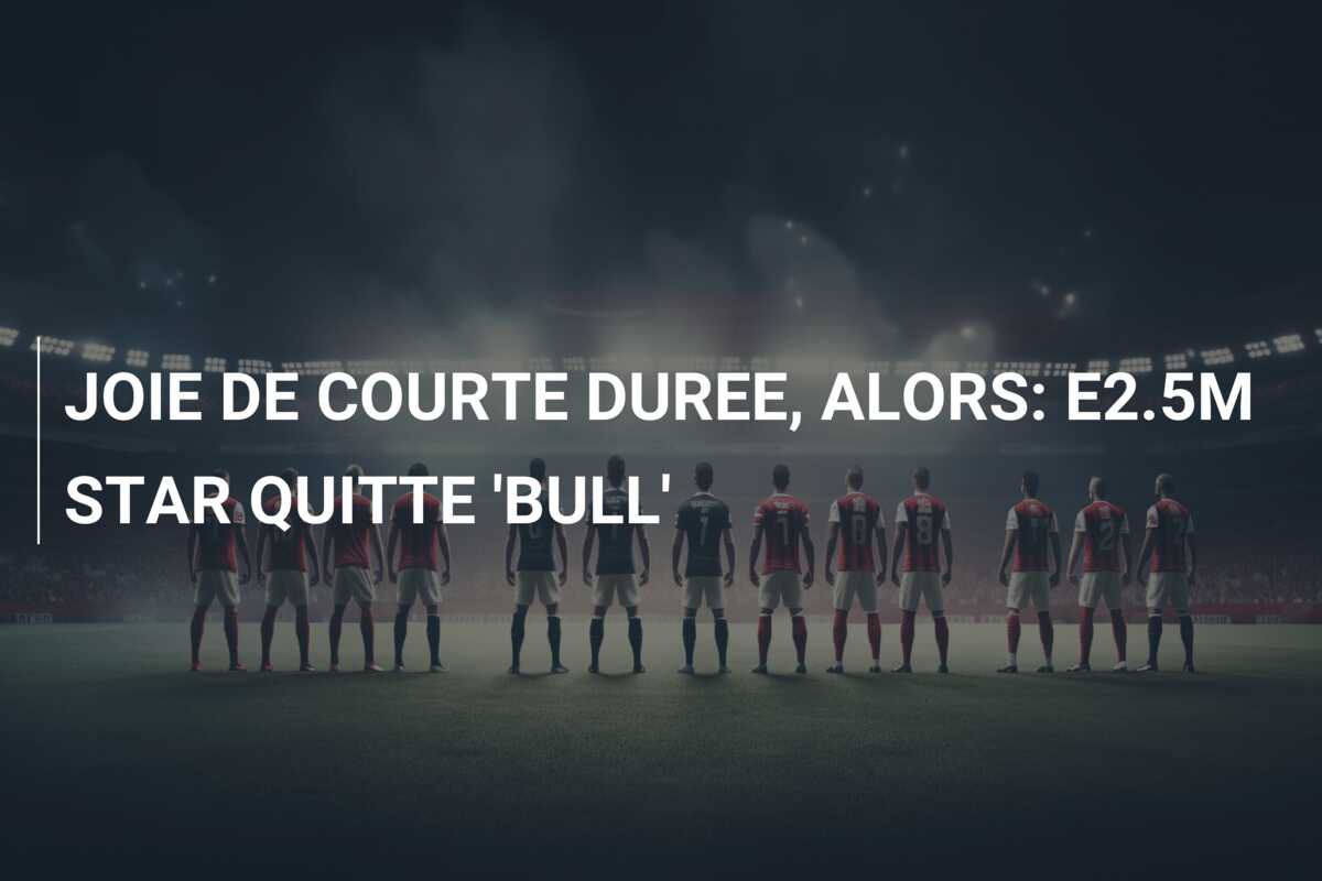 JOIE DE COURTE DUREE, ALORS: E2.5M STAR QUITTE ‘BULL’