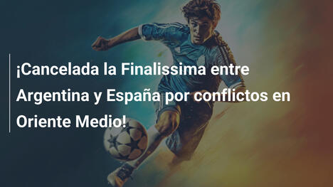 ¡Cancelada la Finalissima entre Argentina y España por conflictos en Oriente Medio!