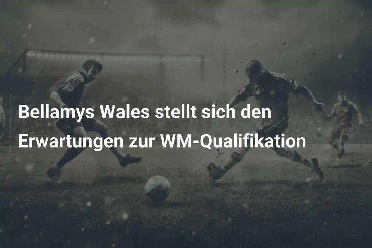 Bellamys Wales stellt sich den Erwartungen zur WM-Qualifikation