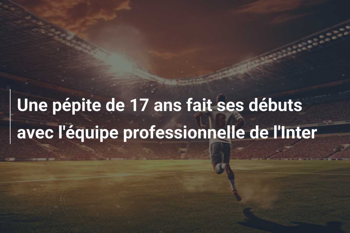 Une pépite de 17 ans fait ses débuts avec l'équipe professionnelle de l'Inter