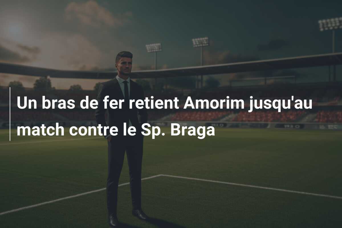 Un bras de fer retient Amorim jusqu'au match contre le Sp. Braga