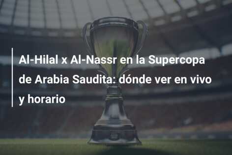 Al-Hilal x Al-Nassr en la Supercopa de Arabia Saudita: dónde ver en vivo y horario