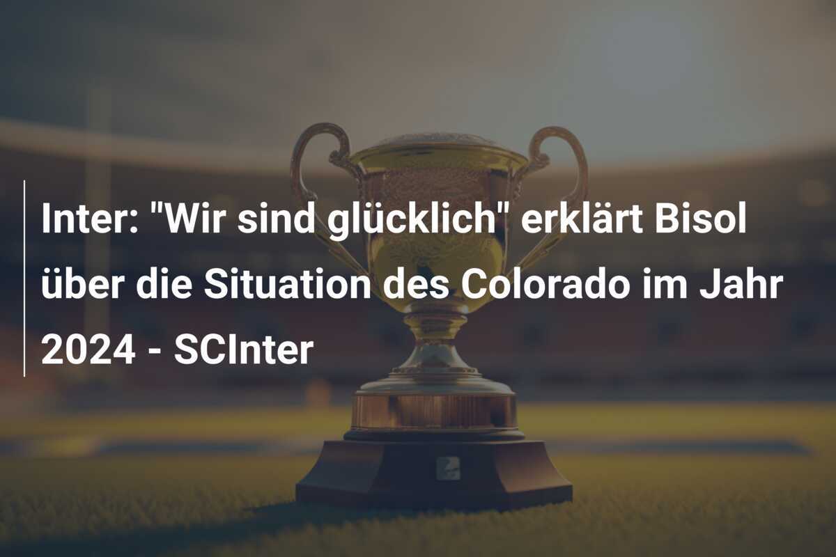 Inter: "Wir sind glücklich" erklärt Bisol über die Situation des Colorado im Jahr 2024 - SCInter