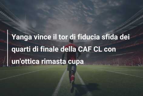 Yanga vince il tor di fiducia sfida dei quarti di finale della CAF CL con un’ottica rimasta cupa