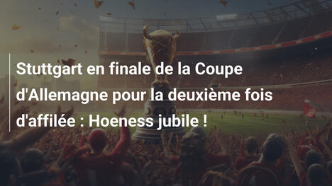 Stuttgart en finale de la Coupe d'Allemagne pour la deuxième fois d'affilée : Hoeness jubile !