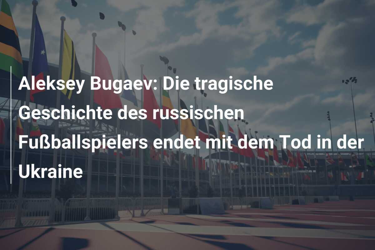 Aleksey Bugaev: Die tragische Geschichte des russischen Fußballspielers endet mit dem Tod in der Ukraine